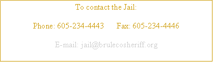 Text Box: To contact the Jail:Phone: 605-234-4443	     Fax: 605-234-4446E-mail: jail@brulecosheriff.org